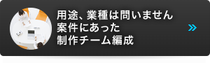 用途、業種は問いません案件にあった制作チーム編成